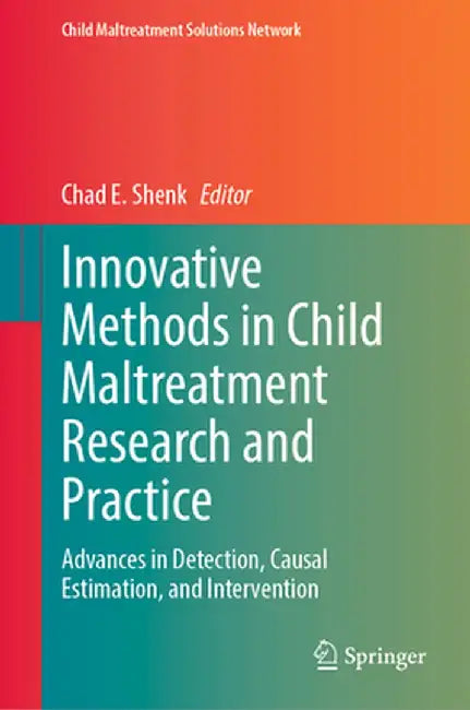 Innovative Methods in Child Maltreatment Research and Practice: Advances in Detection, Causal Estimation, and Intervention by Chad E. Shenk