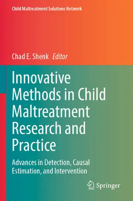 Innovative Methods in Child Maltreatment Research and Practice: Advances in Detection, Causal Estimation, and Intervention by Chad E. Shenk