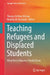 Teaching Refugees and Displaced Students: What Every Educator Should Know by Thomas Devere Wolsey