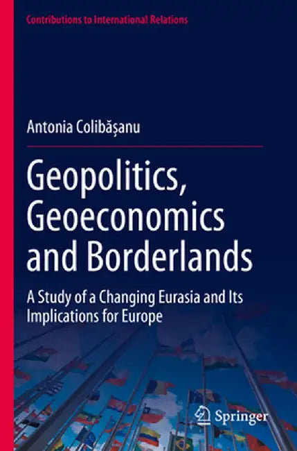 Geopolitics, Geoeconomics and Borderlands: A Study of a Changing Eurasia and Its Implications for Europe by Antonia Colibășanu