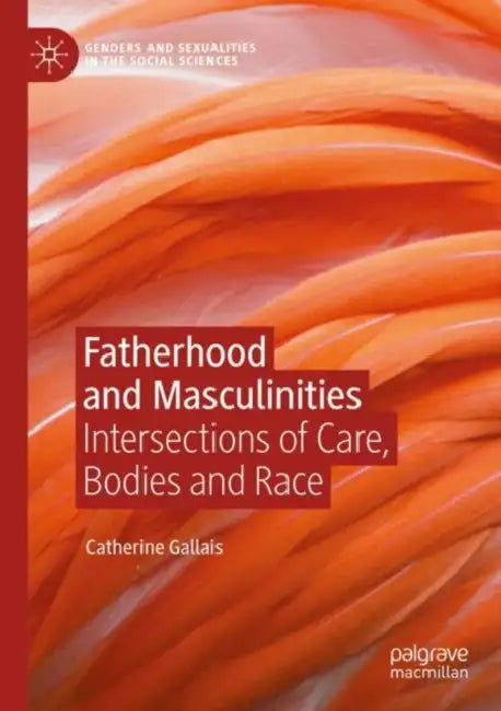 Fatherhood and Masculinities: Intersections of Care, Bodies and Race by Catherine Gallais
