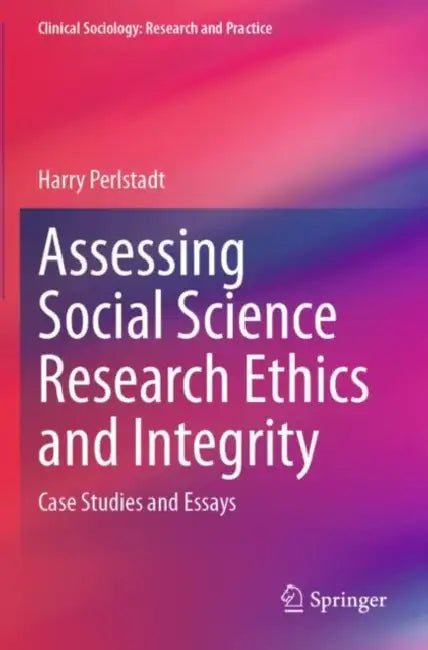 Assessing Social Science Research Ethics and Integ: Case Studies and Essays by Harry Perlstadt