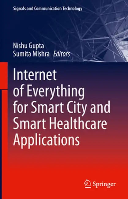 Internet of Everything for Smart City and Smart Healthcare Applications by Nishu Gupta