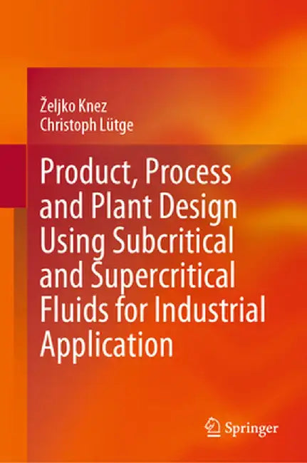 Product, Process and Plant Design Using Subcritical and Supercritical Fluids for Industrial Application by Zeljko Knez
