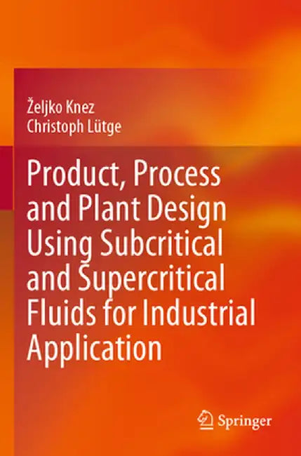 Product, Process and Plant Design Using Subcritical and Supercritical Fluids for Industrial Application by Zeljko Knez