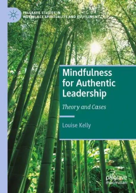 Mindfulness for Authentic Leadership: Theory and Cases by Louise Kelly