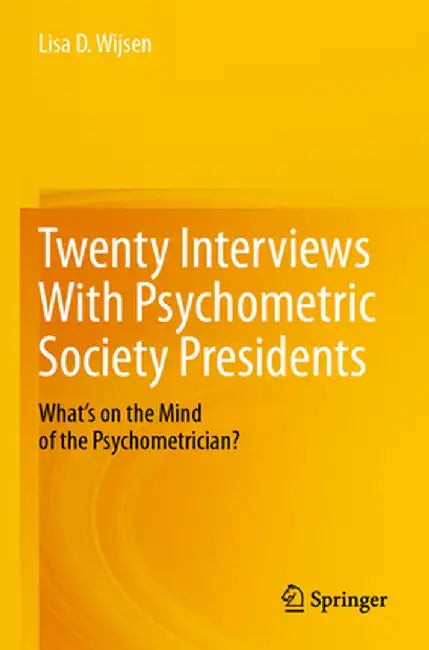 Twenty Interviews with Psychometric Society Presidents: What's on the Mind of the Psychometrician? by Lisa D. Wijsen