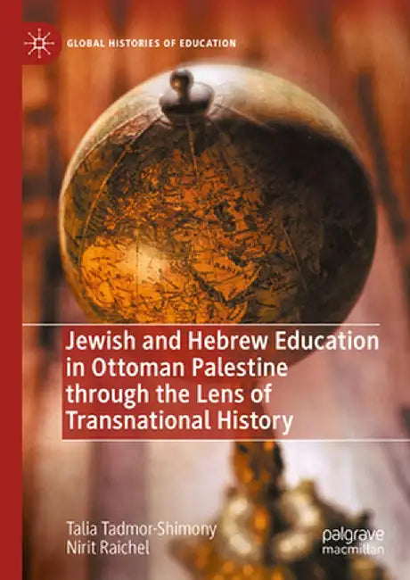 Jewish and Hebrew Education in Ottoman Palestine Through the Lens of Transnational History by Talia Tadmor-Shimony
