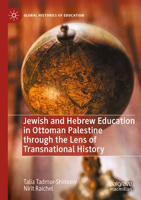Jewish and Hebrew Education in Ottoman Palestine Through the Lens of Transnational History by Talia Tadmor-Shimony