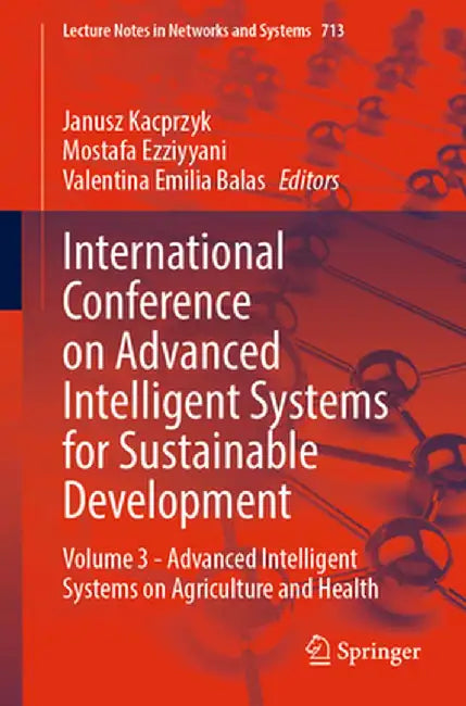 International Conference on Advanced Intelligent Systems for Sustainable Development: Volume 3 - Advanced Intelligent Systems on Agriculture and Healt by Janusz Kacprzyk