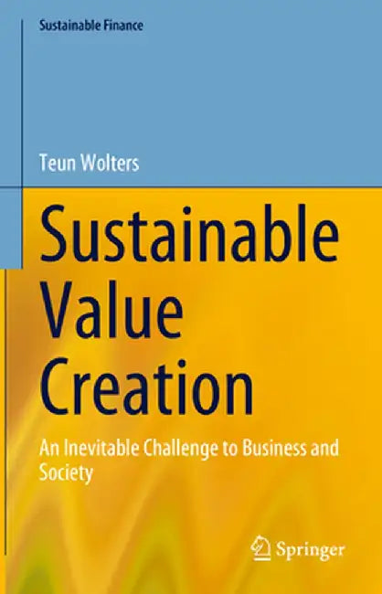 Sustainable Value Creation: An Inevitable Challenge to Business and Society by Teun Wolters