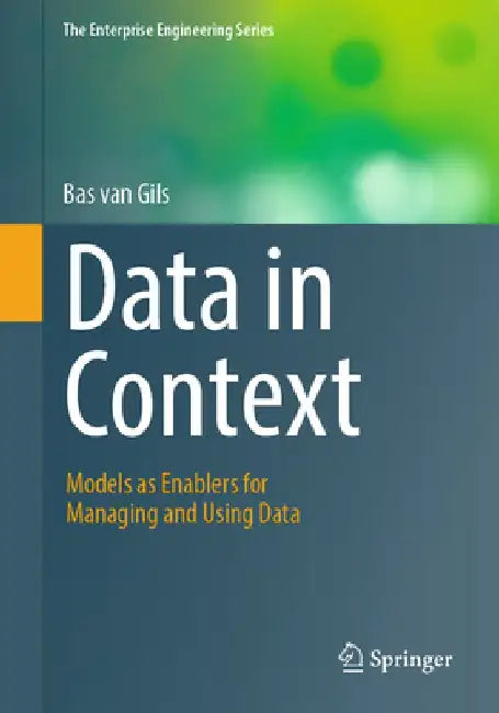 Data in Context: Models as Enablers for Managing and Using Data by Bas Van Gils