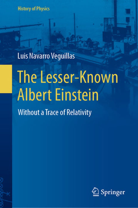 The Lesser-Known Albert Einstein: Without a Trace of Relativity by Luis Navarro Veguillas