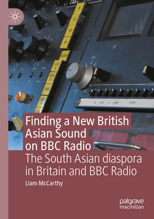 Finding a New British Asian Sound on BBC Radio: The South Asian Diaspora in Britain and BBC Radio by Liam McCarthy