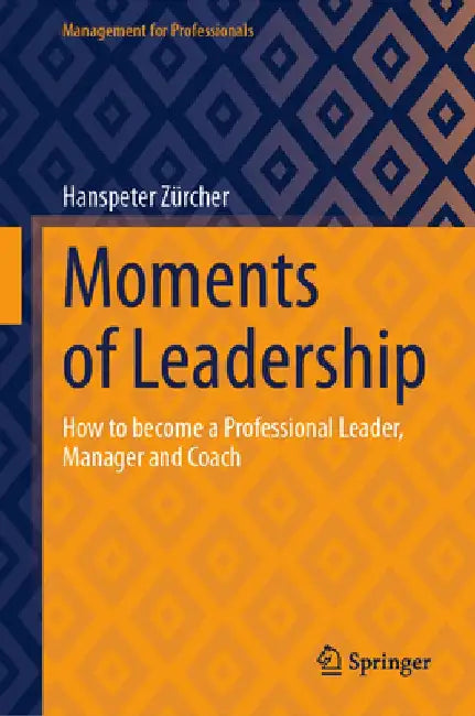 Moments of Leadership: How to Become a Professional Leader, Manager and Coach by Hanspeter Zürcher