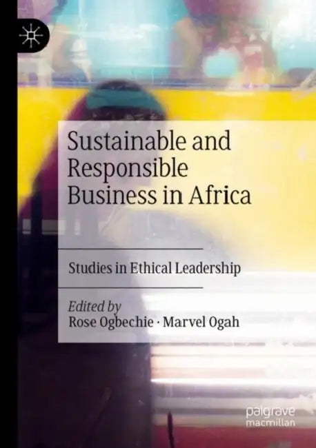 Sustainable and Responsible Business in Africa: Studies in Ethical Leadership by Rose Ogbechie