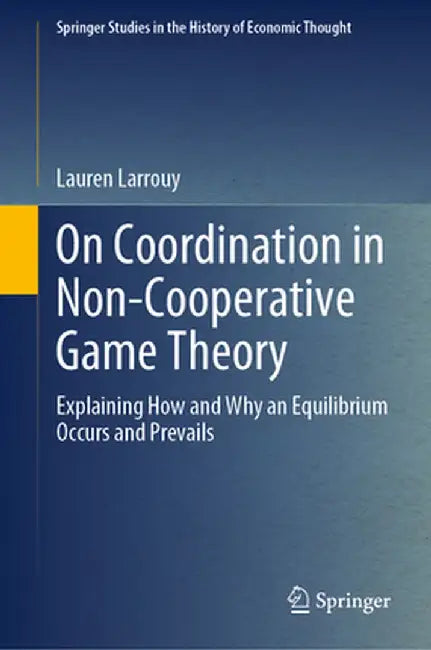 On Coordination in Non-Cooperative Game Theory: Explaining How and Why an Equilibrium Occurs and Prevails by Lauren Larrouy