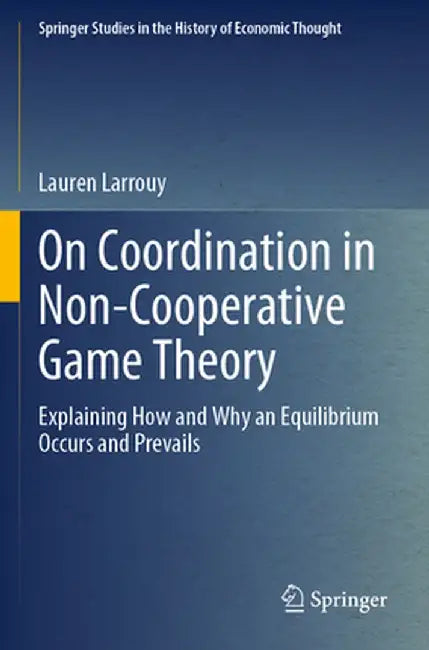 On Coordination in Non-Cooperative Game Theory: Explaining How and Why an Equilibrium Occurs and Prevails by Lauren Larrouy