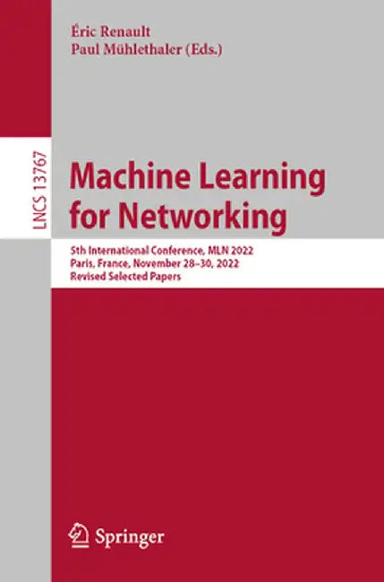 Machine Learning for Networking: 5th International Conference, Mln 2022, Paris, France, November 28-30, 2022, Revised Selected Papers by Éric Renault