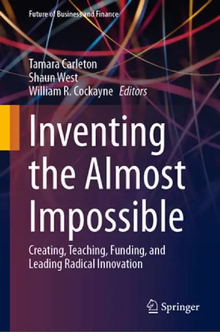 Inventing the Almost Impossible: Creating Teaching Funding and Leading Radical Innovation by Tamara Carleton
