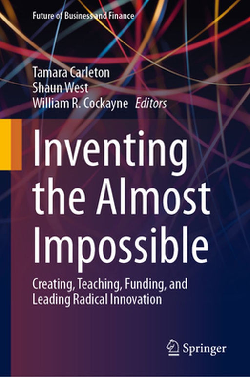 Inventing the Almost Impossible: Creating Teaching Funding and Leading Radical Innovation by Tamara Carleton