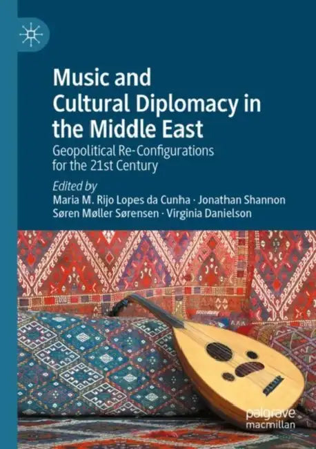 Music and Cultural Diplomacy in the Middle East: Geopolitical Re-Configurations for the 21st Century by Maria M. Rijo Lopes Da Cunha