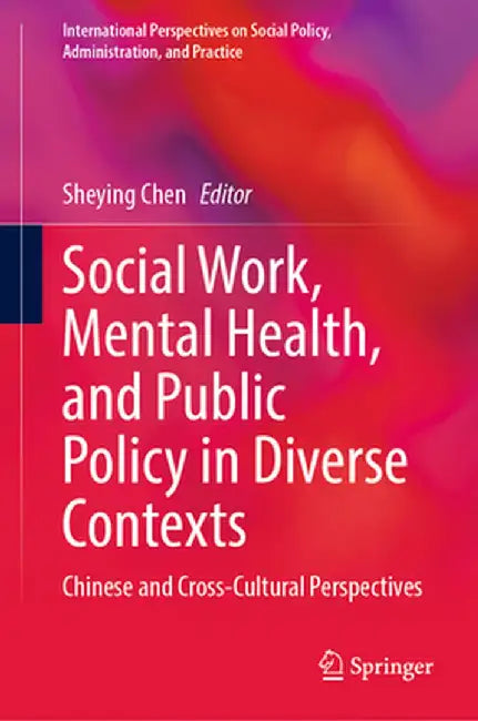 Social Work, Mental Health, and Public Policy in Diverse Contexts: Chinese and Cross-Cultural Perspectives by Sheying Chen