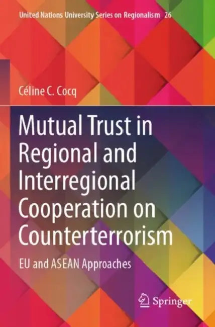 Mutual Trust in Regional and Interregional Cooperation on Counterterrorism: EU and ASEAN Approaches by Céline C. Cocq