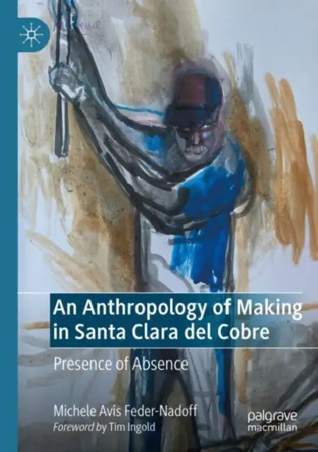 An Anthropology of Making in Santa Clara del Cobre: Presence of Absence by Michele Avis Feder-Nadoff
