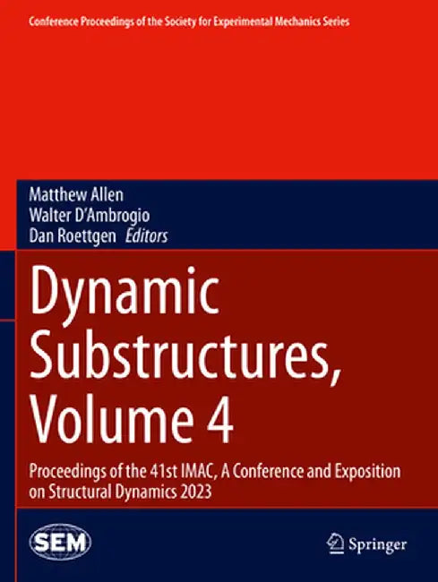 Dynamic Substructures, Volume 4: Proceedings of the 41st Imac, a Conference and Exposition on Structural Dynamics 2023 by Matthew Allen