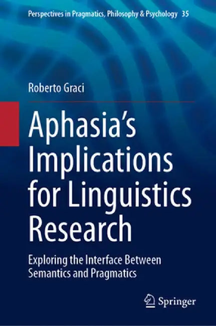 Aphasia's Implications for Linguistics Research: Exploring the Interface Between Semantics and Pragmatics by Roberto Graci