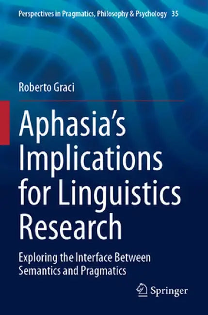 Aphasia's Implications for Linguistics Research: Exploring the Interface Between Semantics and Pragmatics by Roberto Graci