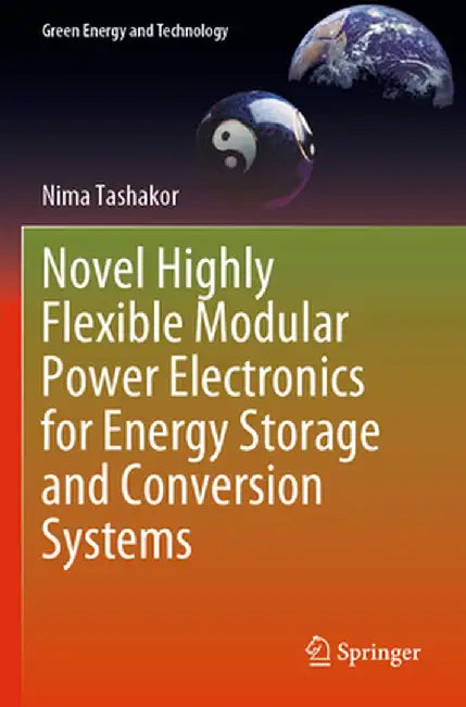 Novel Highly Flexible Modular Power Electronics for Energy Storage and Conversion Systems by Nima Tashakor