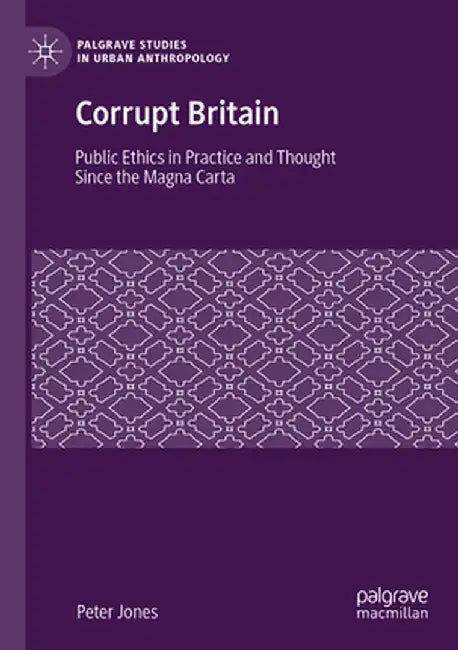 Corrupt Britain: Public Ethics in Practice and Thought Since the Magna Carta by Peter Jones