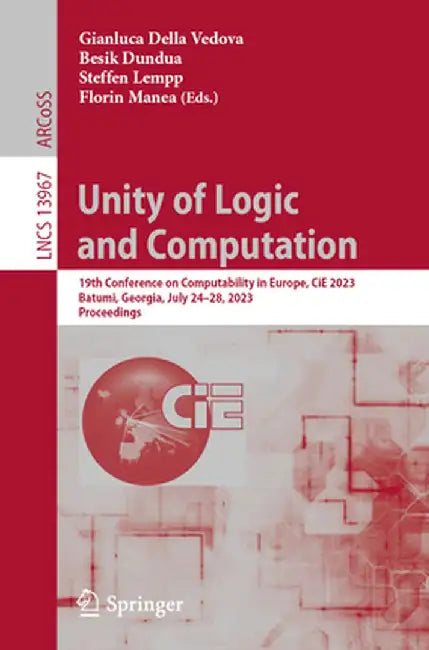 Unity of Logic and Computation: 19th Conference on Computability in Europe, Cie 2023, Batumi, Georgia, July 24-28, 2023, Proceedings by Gianluca Della Vedova