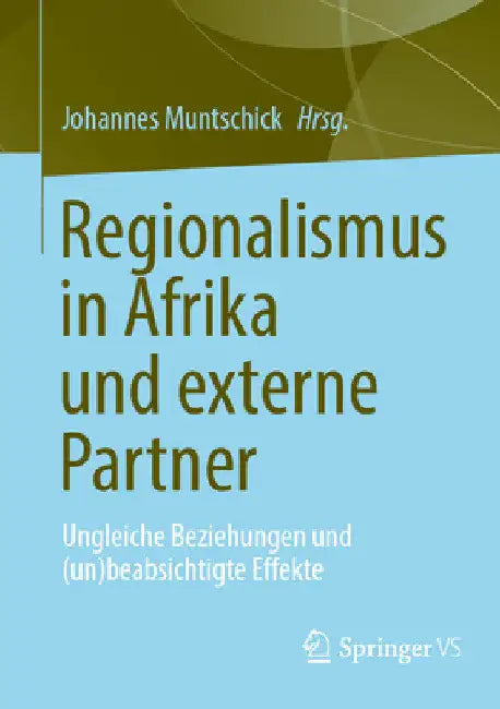 Regionalismus in Afrika Und Externe Partner: Ungleiche Beziehungen Und (Un)Beabsichtigte Effekte by Johannes Muntschick