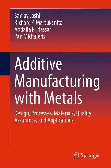 Additive Manufacturing with Metals: Design Processes Materials Quality Assurance and Applications by Sanjay Joshi
