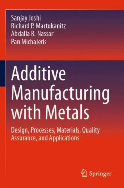 Additive Manufacturing with Metals: Design, Processes, Materials, Quality Assurance, and Applications by Sanjay Joshi