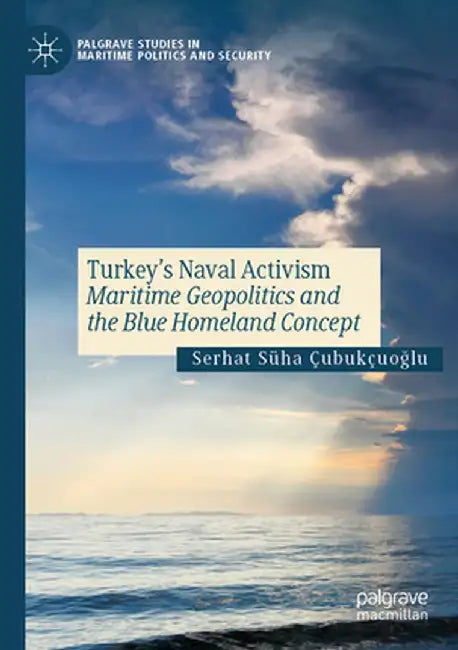 Turkey's Naval Activism: Maritime Geopolitics and the Blue Homeland Concept by Serhat Süha Çubukçuoğlu