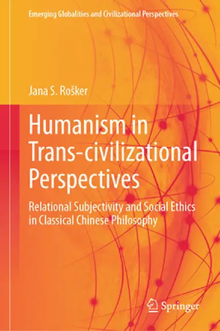 Humanism in Trans-Civilizational Perspectives: Relational Subjectivity and Social Ethics in Classical Chinese Philosophy by Jana S. Rosker