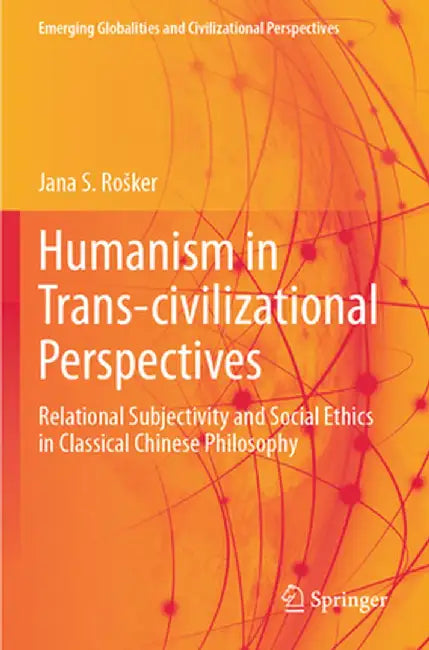 Humanism in Trans-Civilizational Perspectives: Relational Subjectivity and Social Ethics in Classical Chinese Philosophy by Jana S. Rosker