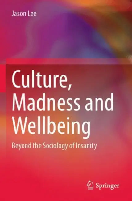 Culture, Madness and Wellbeing: Beyond the Sociology of Insanity by Jason Lee