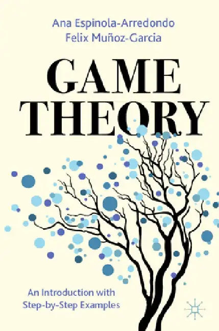 Game Theory: An Introduction with Step-By-Step Examples by Ana Espinola-Arredondo
