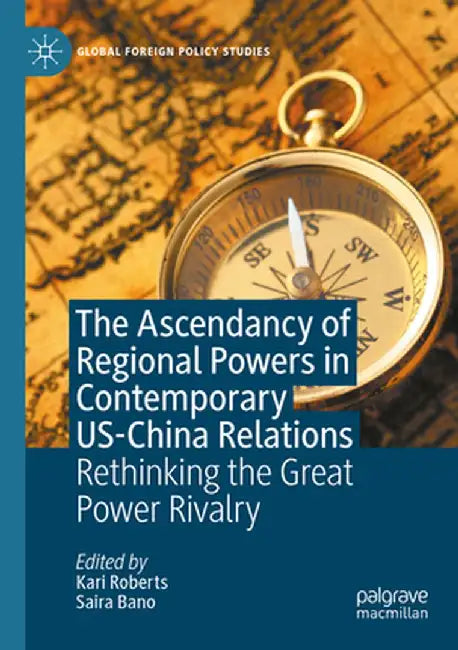 The Ascendancy of Regional Powers in Contemporary Us-China Relations: Rethinking the Great Power Rivalry by Kari Roberts
