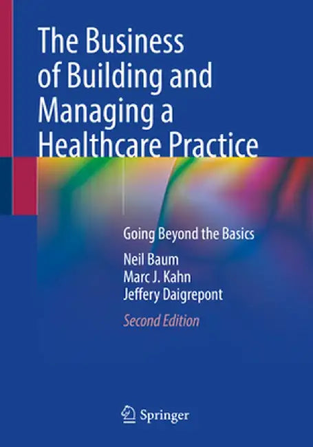 The Business of Building and Managing a Healthcare Practice: Going Beyond the Basics by Neil Baum