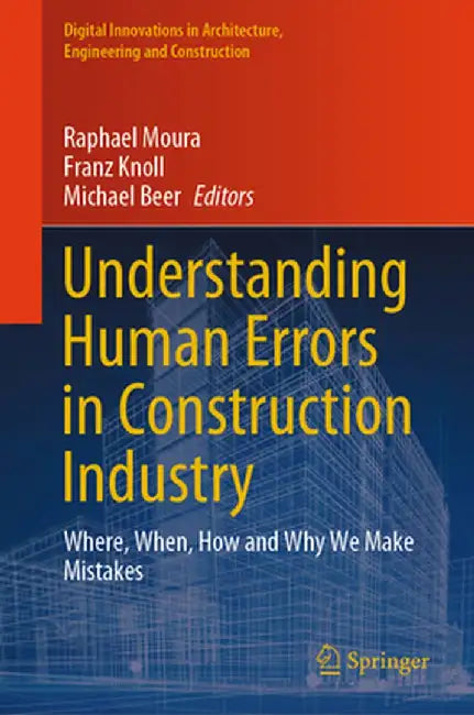 Understanding Human Errors in Construction Industry: Where, When, How and Why We Make Mistakes by Raphael Moura