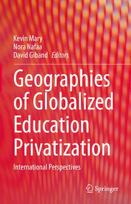 Geographies of Globalized Education Privatization: International Perspectives by Kevin Mary