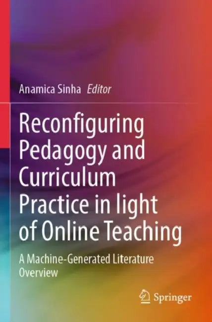 Reconfiguring Pedagogy and Curriculum Practice in Light of Online Teaching: A Machine-Generated Literature Overview by Anamica Sinha