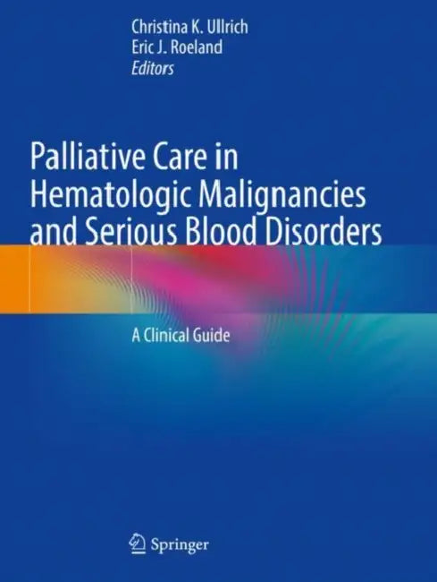 Palliative Care in Hematologic Malignancies and Serious Blood Disorders: A Clinical Guide by Christina K. Ullrich