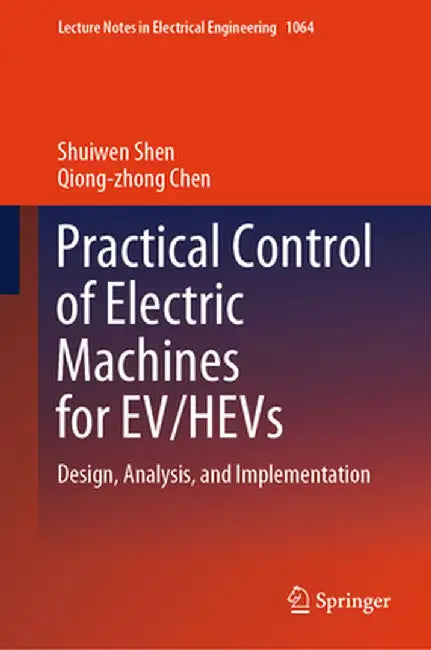 Practical Control of Electric Machines for Ev/Hevs: Design, Analysis, and Implementation by Shuiwen Shen